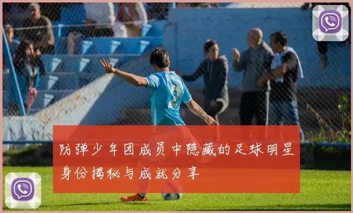 防弹少年团成员中隐藏的足球明星身份揭秘与成就分享