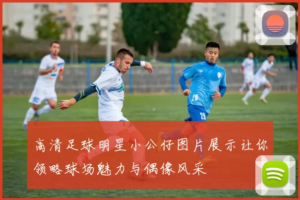 高清足球明星小公仔图片展示让你领略球场魅力与偶像风采