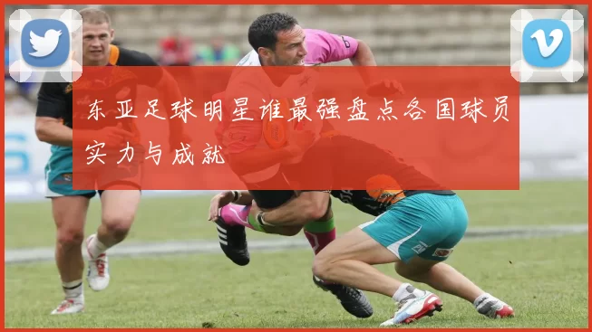 东亚足球明星谁最强盘点各国球员实力与成就