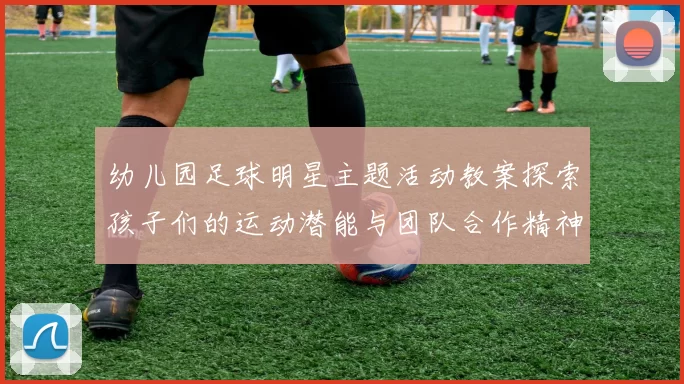 幼儿园足球明星主题活动教案探索孩子们的运动潜能与团队合作精神