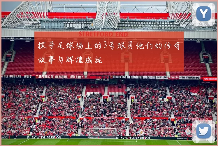 探寻足球场上的3号球员他们的传奇故事与辉煌成就