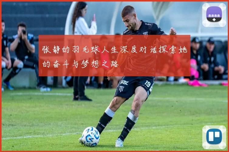 张静的羽毛球人生深度对话探索她的奋斗与梦想之路