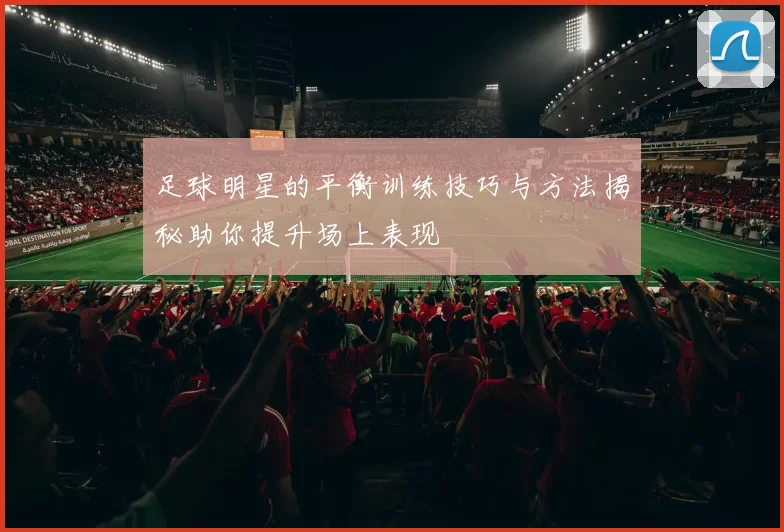 足球明星的平衡训练技巧与方法揭秘助你提升场上表现