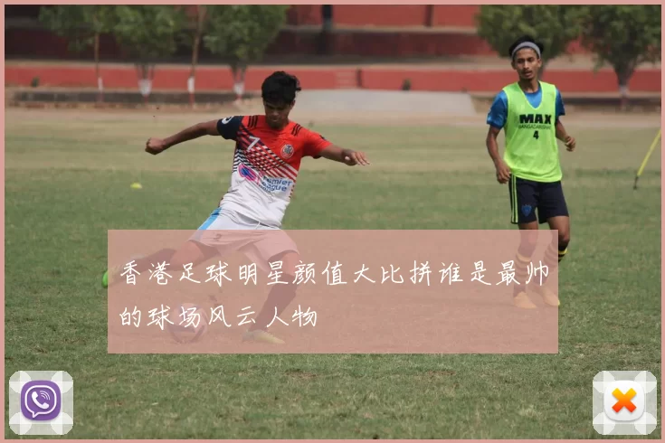 香港足球明星颜值大比拼谁是最帅的球场风云人物