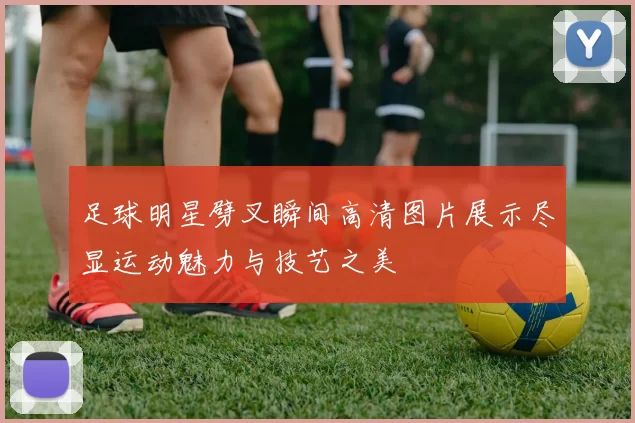 足球明星劈叉瞬间高清图片展示尽显运动魅力与技艺之美