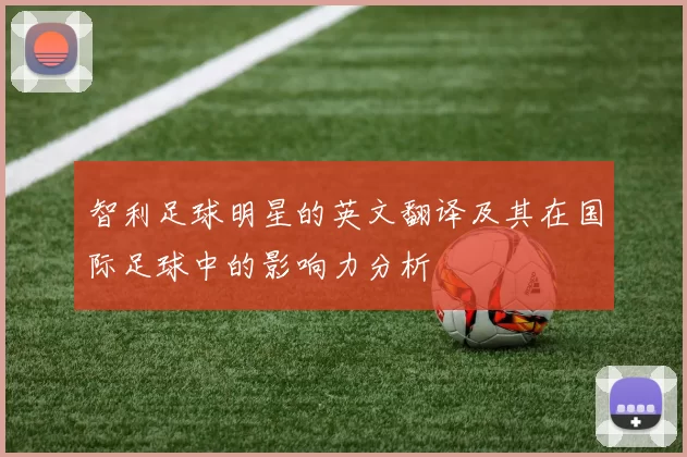智利足球明星的英文翻译及其在国际足球中的影响力分析