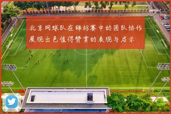 北京网球队在锦标赛中的团队协作展现出色值得赞赏的表现与启示