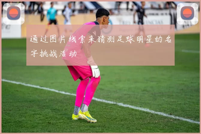 通过图片线索来猜测足球明星的名字挑战活动