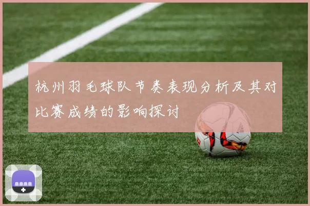 杭州羽毛球队节奏表现分析及其对比赛成绩的影响探讨