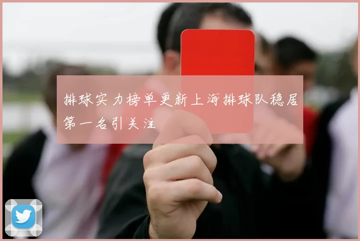 排球实力榜单更新上海排球队稳居第一名引关注