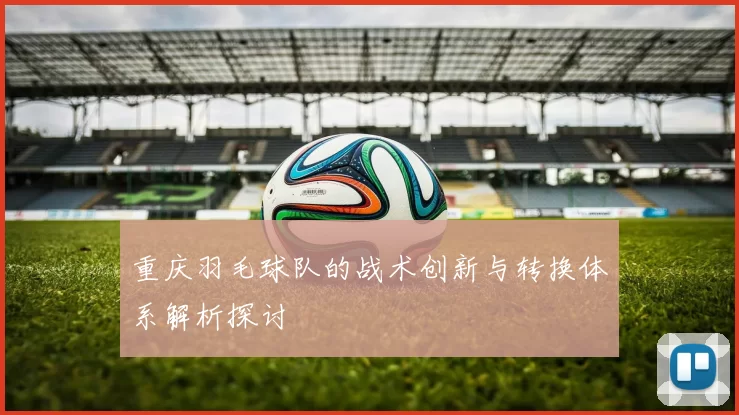 重庆羽毛球队的战术创新与转换体系解析探讨