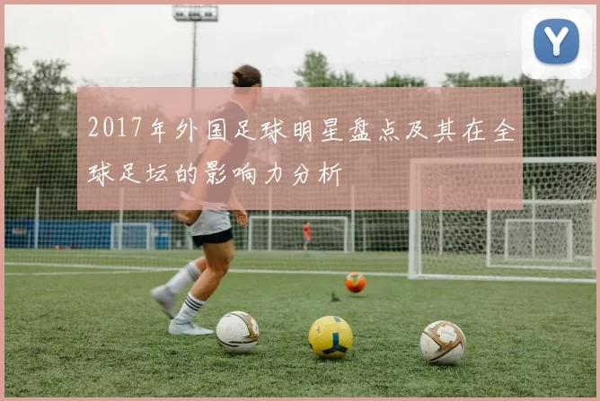 2017年外国足球明星盘点及其在全球足坛的影响力分析