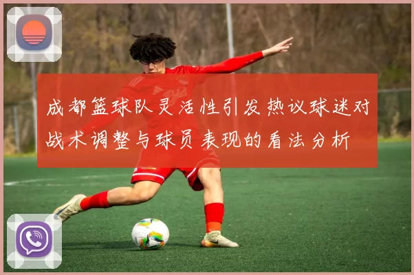 成都篮球队灵活性引发热议球迷对战术调整与球员表现的看法分析