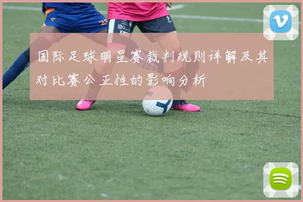 国际足球明星赛裁判规则详解及其对比赛公正性的影响分析