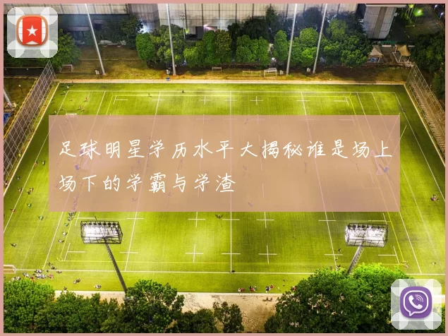 足球明星学历水平大揭秘谁是场上场下的学霸与学渣