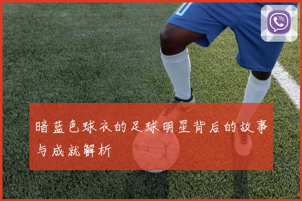 暗蓝色球衣的足球明星背后的故事与成就解析