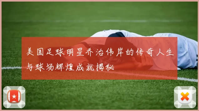 美国足球明星乔治伟岸的传奇人生与球场辉煌成就揭秘